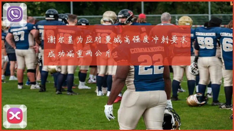 谢尔基为应对曼城高强度冲刺要求成功减重两公斤