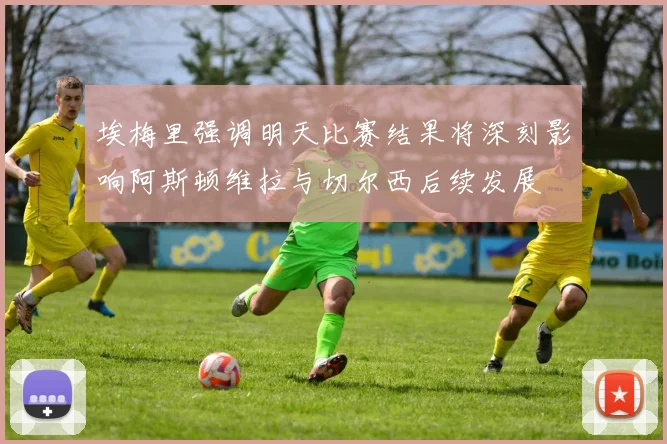 埃梅里强调明天比赛结果将深刻影响阿斯顿维拉与切尔西后续发展
