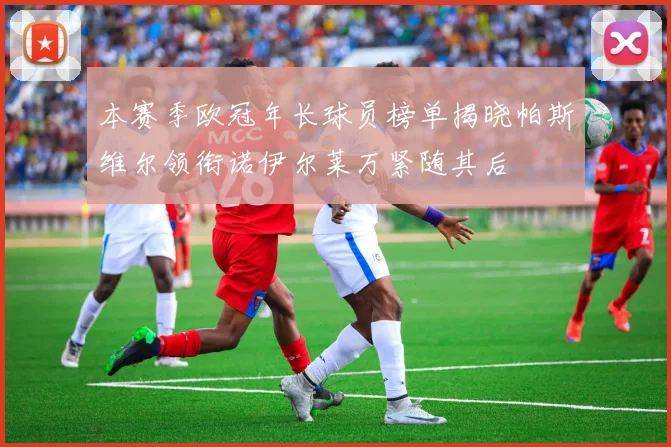 本赛季欧冠年长球员榜单揭晓帕斯维尔领衔诺伊尔莱万紧随其后