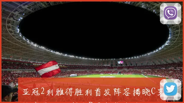亚冠2利雅得胜利首发阵容揭晓C罗缺席菲利克斯和B罗领衔出战