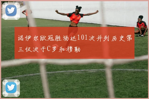 诺伊尔欧冠胜场达101次并列历史第三仅次于C罗和穆勒