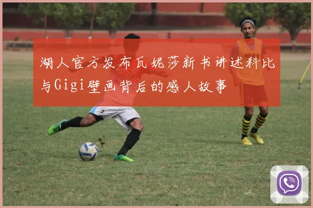 湖人官方发布瓦妮莎新书讲述科比与Gigi壁画背后的感人故事