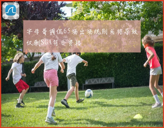 字母哥调侃65场出场规则或将导致仅剩SGA符合资格
