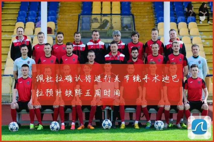 佩杜拉确认将进行关节镜手术迪巴拉预计缺阵五周时间